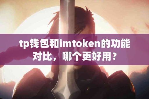 tp钱包和imtoken的功能对比，哪个更好用？