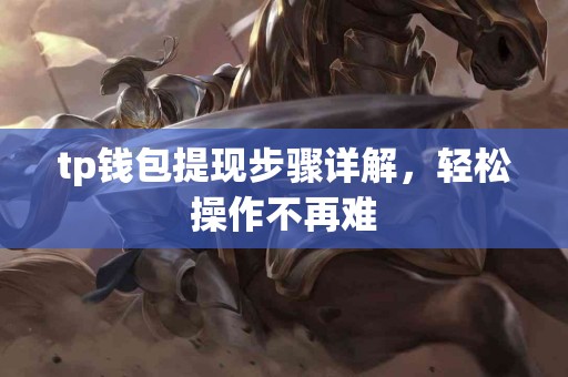 tp钱包提现步骤详解，轻松操作不再难