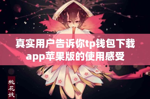 真实用户告诉你tp钱包下载app苹果版的使用感受