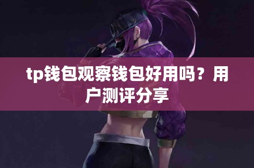 tp钱包观察钱包好用吗？用户测评分享