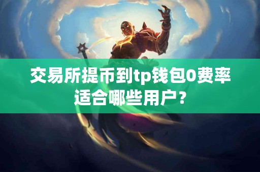 交易所提币到tp钱包0费率适合哪些用户？