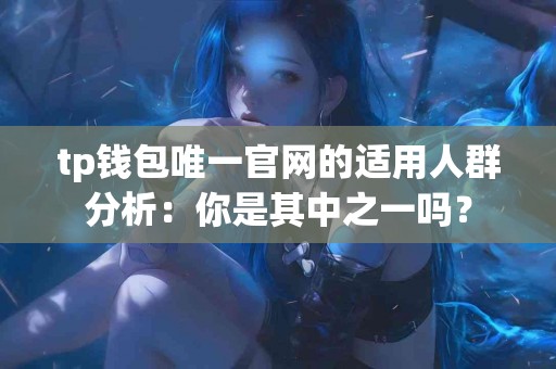 tp钱包唯一官网的适用人群分析：你是其中之一吗？