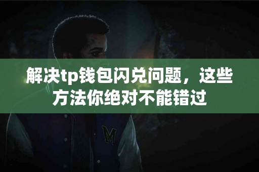 解决tp钱包闪兑问题，这些方法你绝对不能错过