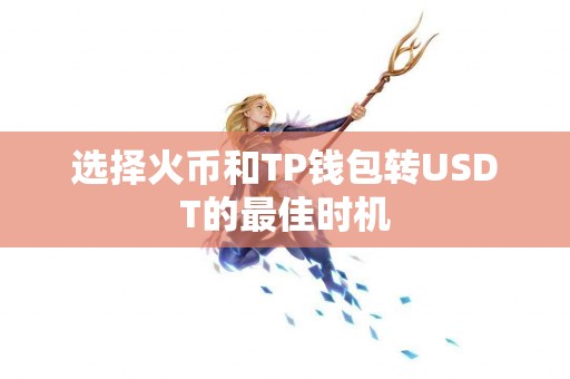 选择火币和TP钱包转USDT的最佳时机