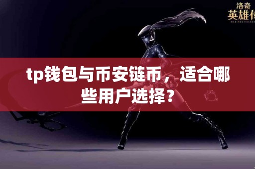 tp钱包与币安链币，适合哪些用户选择？