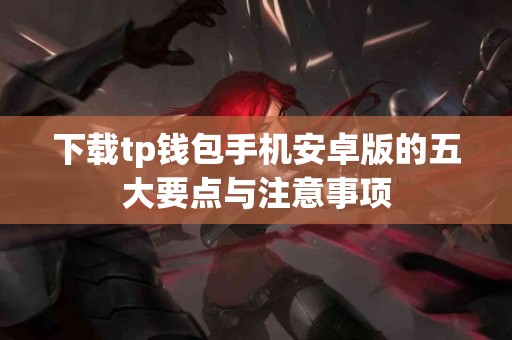 下载tp钱包手机安卓版的五大要点与注意事项