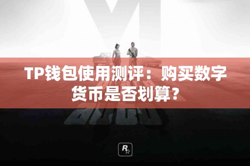 TP钱包使用测评：购买数字货币是否划算？