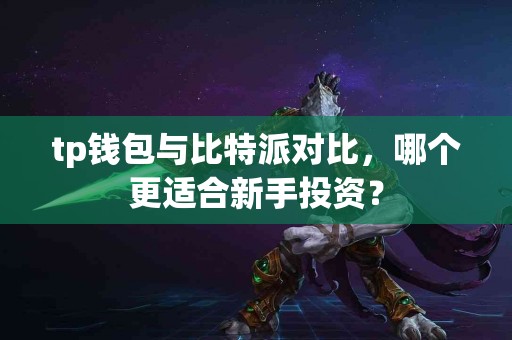 tp钱包与比特派对比，哪个更适合新手投资？