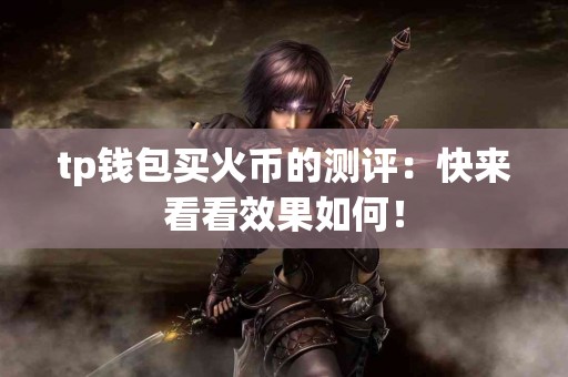 tp钱包买火币的测评：快来看看效果如何！