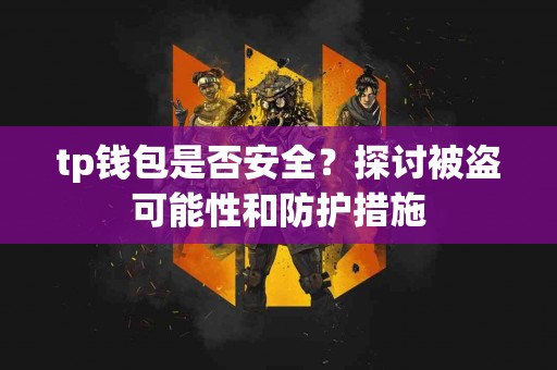 tp钱包是否安全？探讨被盗可能性和防护措施
