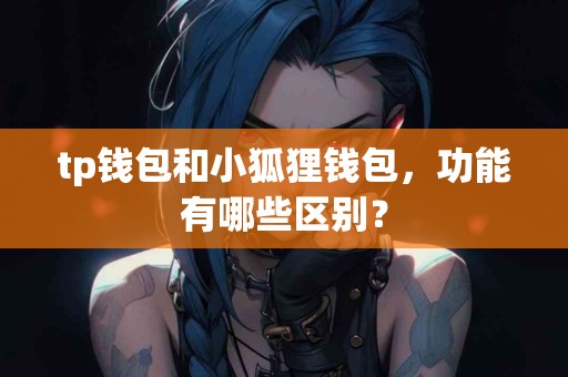 tp钱包和小狐狸钱包，功能有哪些区别？