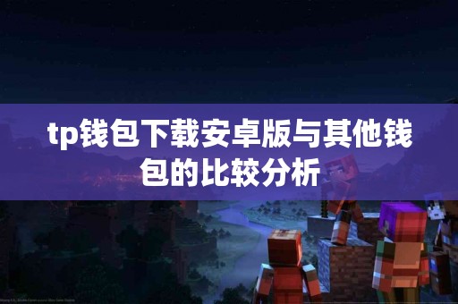 tp钱包下载安卓版与其他钱包的比较分析