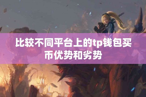 比较不同平台上的tp钱包买币优势和劣势
