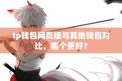 tp钱包网页版与其他钱包对比，哪个更好？
