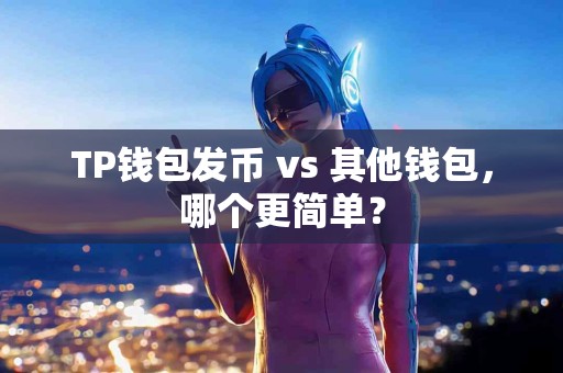 TP钱包发币 vs 其他钱包，哪个更简单？