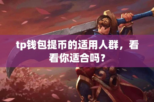 tp钱包提币的适用人群，看看你适合吗？