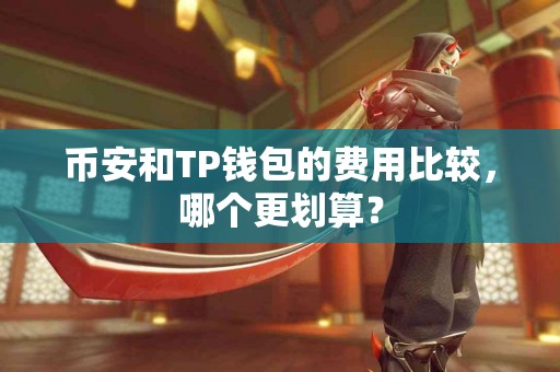 币安和TP钱包的费用比较，哪个更划算？