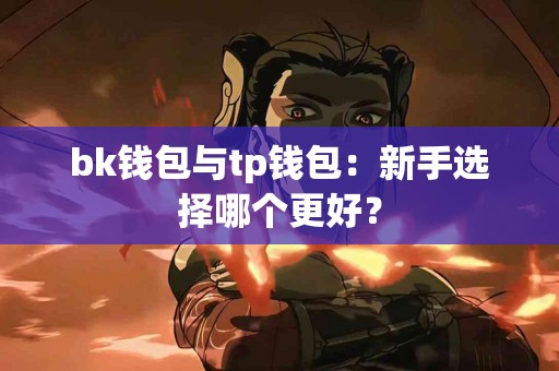 bk钱包与tp钱包：新手选择哪个更好？