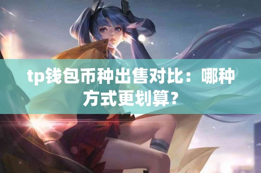 tp钱包币种出售对比：哪种方式更划算？