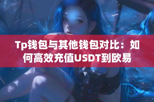 Tp钱包与其他钱包对比：如何高效充值USDT到欧易