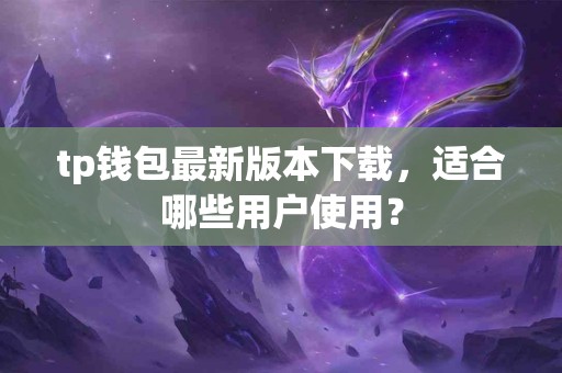 tp钱包最新版本下载，适合哪些用户使用？