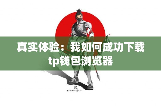 真实体验：我如何成功下载tp钱包浏览器