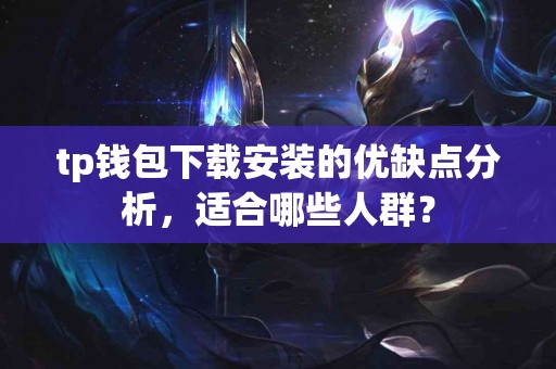 tp钱包下载安装的优缺点分析，适合哪些人群？
