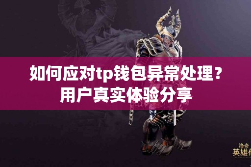 如何应对tp钱包异常处理？用户真实体验分享