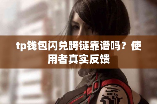 tp钱包闪兑跨链靠谱吗？使用者真实反馈