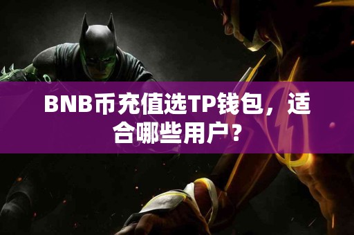 BNB币充值选TP钱包，适合哪些用户？
