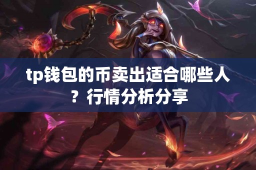 tp钱包的币卖出适合哪些人？行情分析分享