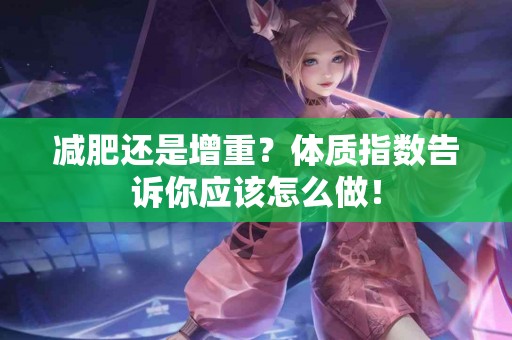 减肥还是增重？体质指数告诉你应该怎么做！