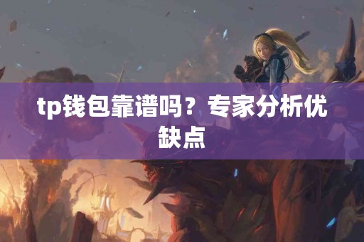 tp钱包靠谱吗？专家分析优缺点