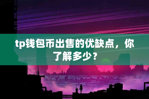 tp钱包币出售的优缺点，你了解多少？