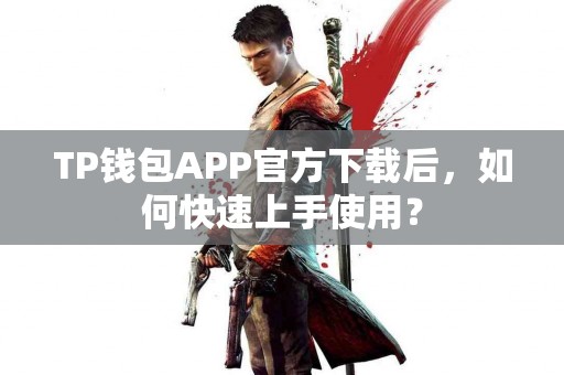 TP钱包APP官方下载后，如何快速上手使用？