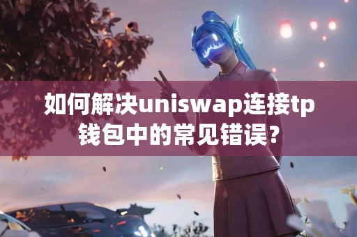 如何解决uniswap连接tp钱包中的常见错误？