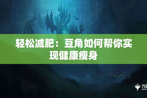 轻松减肥：豆角如何帮你实现健康瘦身