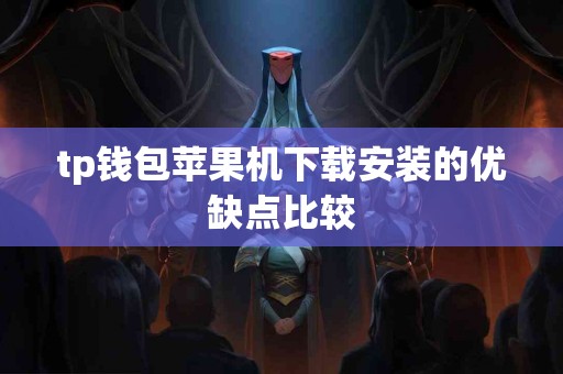 tp钱包苹果机下载安装的优缺点比较