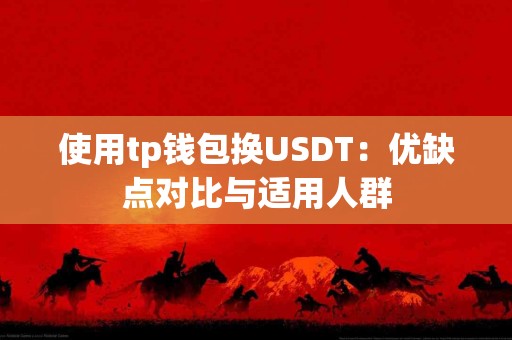 使用tp钱包换USDT：优缺点对比与适用人群