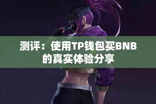 测评：使用TP钱包买BNB的真实体验分享