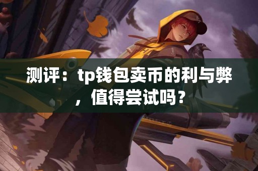 测评：tp钱包卖币的利与弊，值得尝试吗？