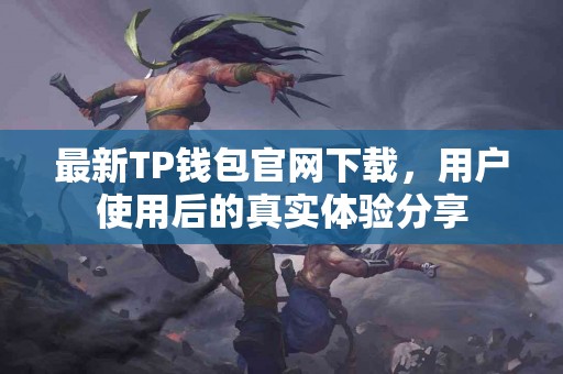 最新TP钱包官网下载，用户使用后的真实体验分享