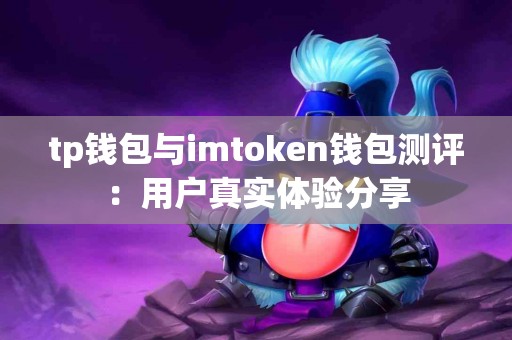 tp钱包与imtoken钱包测评：用户真实体验分享