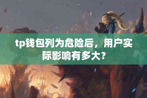 tp钱包列为危险后，用户实际影响有多大？