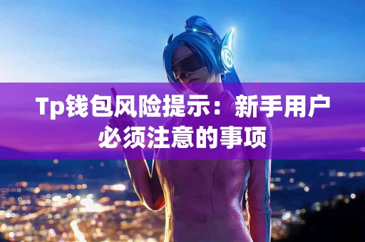 Tp钱包风险提示：新手用户必须注意的事项