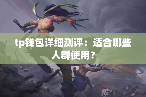 tp钱包详细测评：适合哪些人群使用？