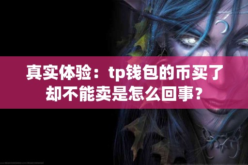 真实体验：tp钱包的币买了却不能卖是怎么回事？