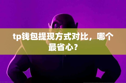 tp钱包提现方式对比，哪个最省心？