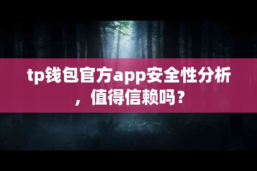 tp钱包官方app安全性分析，值得信赖吗？