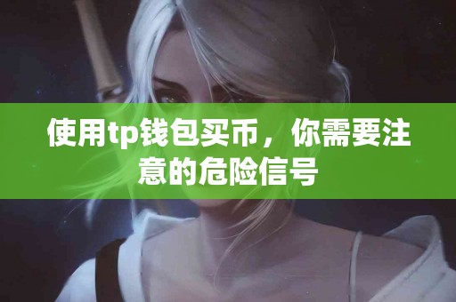 使用tp钱包买币，你需要注意的危险信号